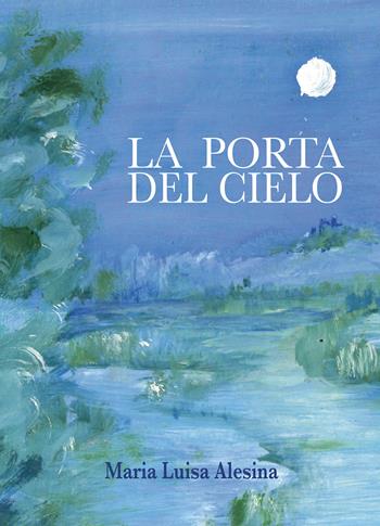 La porta del cielo - Maria Luisa Alesina - Libro Passione Scrittore selfpublishing 2021 | Libraccio.it