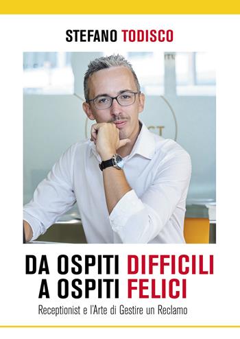 Da ospiti difficili a ospiti felici. Receptionist e l'arte di gestire un reclamo - Stefano Todisco - Libro Passione Scrittore selfpublishing 2021 | Libraccio.it