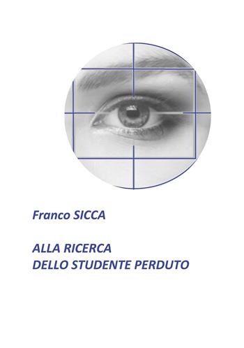 Alla ricerca dello studente perduto - Franco Sicca - Libro Passione Scrittore selfpublishing 2021 | Libraccio.it