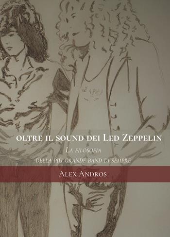 Oltre il sound dei Led Zeppelin. La filosofia della più grande band di sempre - Alex Andros - Libro Passione Scrittore selfpublishing 2017 | Libraccio.it