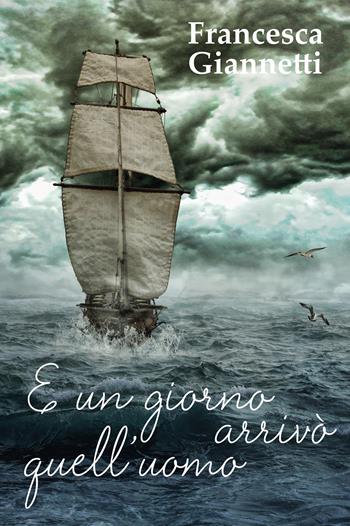 E un giorno arrivò quell'uomo - Francesca Giannetti - Libro Passione Scrittore selfpublishing 2018 | Libraccio.it
