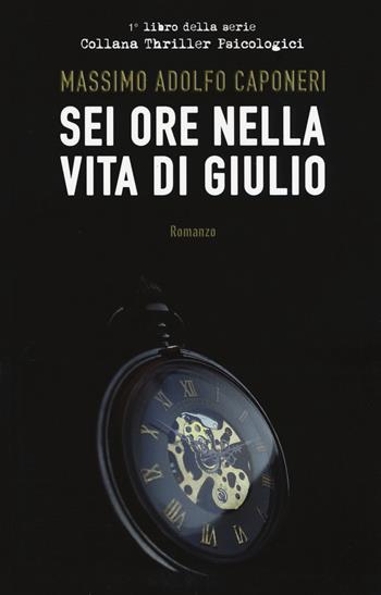 Sei ore della vita di Giulio - Massimo Adolfo Caponeri - Libro Passione Scrittore selfpublishing 2021 | Libraccio.it