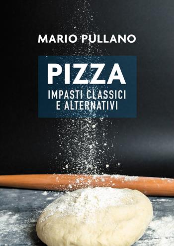 Pizza: impasti classici e alternativi - Mario Pullano - Libro Passione Scrittore selfpublishing 2021 | Libraccio.it
