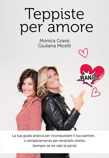 Teppiste per amore. La tua guida pratica per riconquistare il tuo partner... o semplicemente per tenertelo stretto (sempre se ne vale la pena) - Giuliana Micelli, Monica Grassi - Libro Passione Scrittore selfpublishing 2021 | Libraccio.it