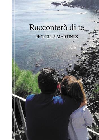 Racconterò di te - Fiorella Martines - Libro Passione Scrittore selfpublishing 2021 | Libraccio.it