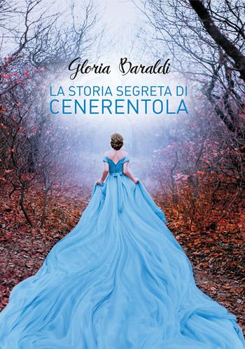 La storia segreta di Cenerentola - Gloria Baraldi - Libro Passione Scrittore selfpublishing 2020 | Libraccio.it