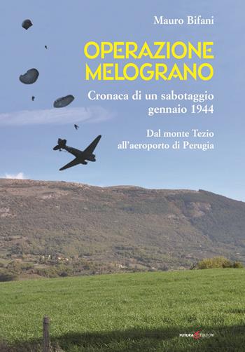 Operazione Melograno. Cronaca di un sabotaggio, gennaio 1944. Dal monte Tezio all'aeroporto di Perugia - Mauro Bifani - Libro Futura Libri 2018 | Libraccio.it
