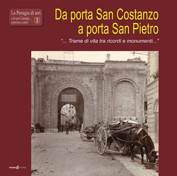 Da porta San Costanzo a porta San Pietro. «... Trame di vita tra ricordi e monumenti...» - Francesco Brozzetti - Libro Futura Libri 2019, La Perugia di ieri e il suo contado... com'era e com'è | Libraccio.it