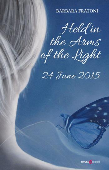 Held in the arms of the light. 24 June 2015 - Barbara Fratoni - Libro Futura Libri 2019 | Libraccio.it