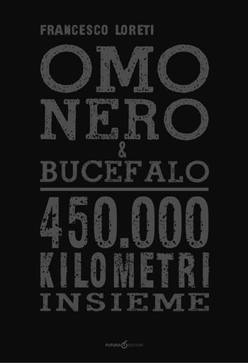 Omo Nero & Bucefalo. 450.000 kilometri insieme - Francesco Loreti - Libro Futura Libri 2019 | Libraccio.it