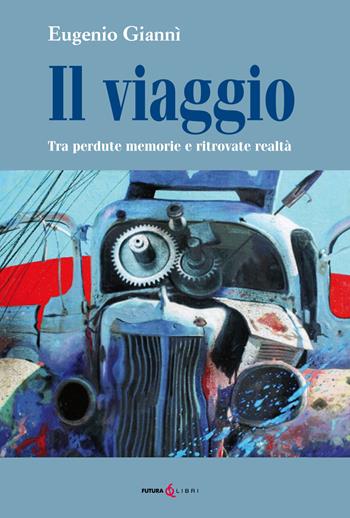 Il viaggio. Tra perdute memorie e ritrovate realtà - Eugenio Giannì - Libro Futura Libri 2020 | Libraccio.it