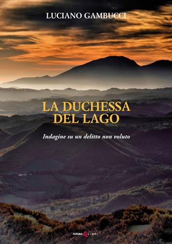 La duchessa del lago. Indagine su un delitto non voluto - Luciano Gambucci - Libro Futura Libri 2020 | Libraccio.it