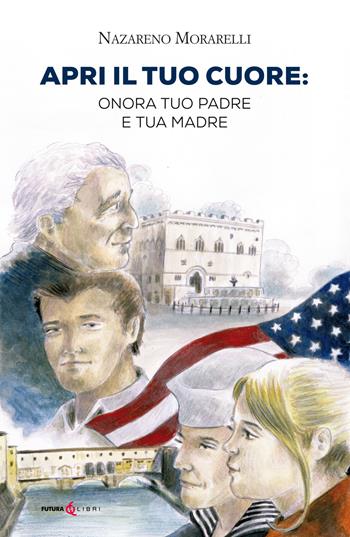 Apri il tuo cuore: onora tuo padre e tua madre - Nazareno Morarelli - Libro Futura Libri 2020 | Libraccio.it