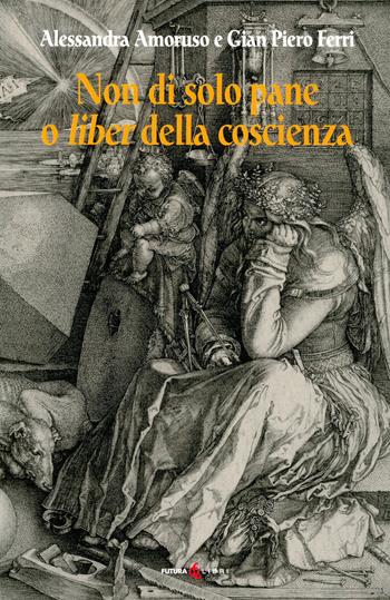 Non di solo pane o liber della coscienza - Alessandra Amoruso, Gian Piero Ferri - Libro Futura Libri 2021 | Libraccio.it