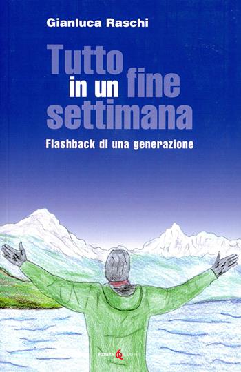 Tutto in un fine settimana. Flashback di una generazione - Gianluca Raschi - Libro Futura Libri 2021 | Libraccio.it