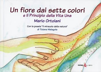 Un fiore dai sette colori-Principio della vita una - Mario Ortolani - Libro Futura Libri 2021 | Libraccio.it