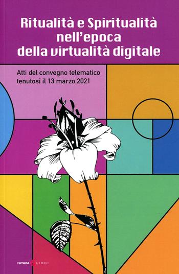 Ritualità e spiritualità nell'epoca della virtualità digitale. Atti del Convegno telematico tenutosi il 13 marzo 2021  - Libro Futura Libri 2021 | Libraccio.it