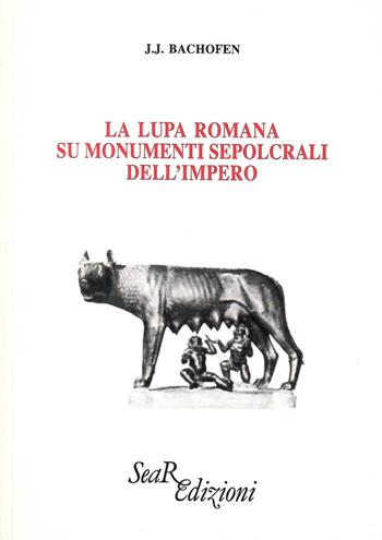 La lupa romana sui monumenti sepolcrali dell'impero - Johann Jakob Bachofen - Libro Futura Libri 1991 | Libraccio.it