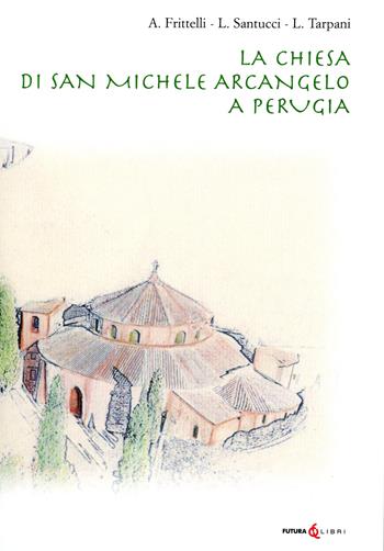 La chiesa di San Michele Arcangelo a Perugia - Aldo Frittelli, Laura Santucci, Luca Tarpani - Libro Futura Libri 2022 | Libraccio.it
