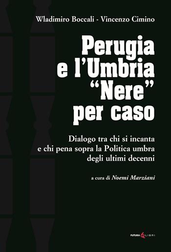 Perugia e l'Umbria «Nere». Dialogo ta chi si incanta e chi pena sopra la Politica umbra degli ultimi decenni - Wladimiro Boccali, Vincenzo Cimino - Libro Futura Libri 2022 | Libraccio.it