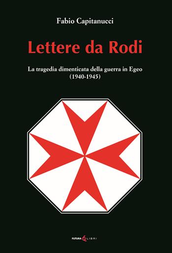 Lettere da Rodi. La tragedia dimenticata della guerra in Egeo (1940-1945) - Fabio Capitanucci - Libro Futura Libri 2022 | Libraccio.it