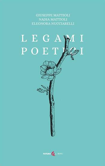 Legami poetici - Nadia Mattioli, Giuseppe Mattioli, Eleonora Nucciarelli - Libro Futura Libri 2023 | Libraccio.it