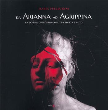 Da Arianna ad Agrippina. La donna greco-romana tra storia e mito - Maria Pellegrini - Libro Futura Libri 2023 | Libraccio.it