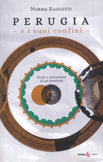 Perugia e i suoi confini. Storie e microstorie di un territorio - Norma Raggetti - Libro Futura Libri 2023 | Libraccio.it