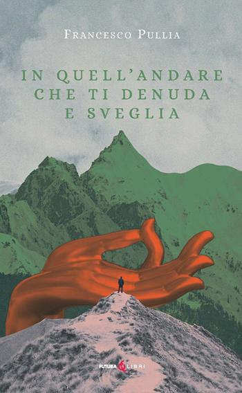 In quell'andare che ti denuda e sveglia - Francesco Pullia - Libro Futura Libri 2023 | Libraccio.it