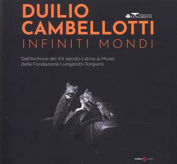 Duilio Cambellotti. infiniti mondi. Dall'Archivio del XX secolo. Latina ai Musei della Fondazione Lungarotti-Torgiano. Ediz. illustrata - Maria Grazia Marchetti Lungarotti, Francesco Tetro - Libro Futura Libri 2023 | Libraccio.it
