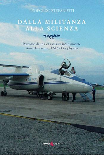 Dalla militanza alla scienza. Percorso di una vita vissuta intensamente. Anna, la scienza, l'M 55 Geophyica - Leopoldo Stefanutti - Libro Futura Libri 2024 | Libraccio.it