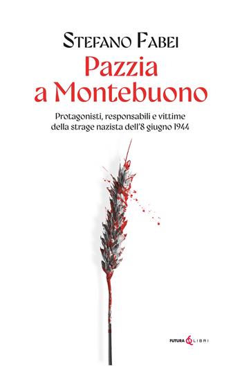 Pazzia a Montebuono. Protagonisti, responsabili e vittime della strage nazista dell'8 giugno 1944 - Stefano Fabei - Libro Futura Libri 2024 | Libraccio.it