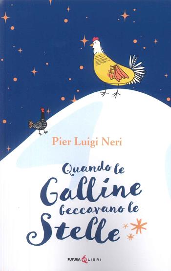 Quando le galline facevano le stelle - Pier Luigi Neri - Libro Futura Libri 2025 | Libraccio.it