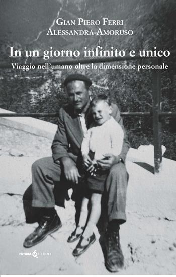 Un giorno infinito e unico. Viaggio nell'umano oltre la dimensione personale - Gian Piero Ferri, Alessandra Amoruso - Libro Futura Libri 2025 | Libraccio.it