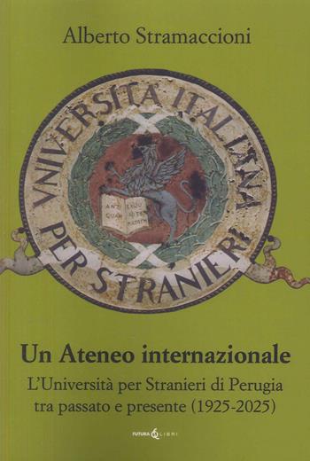 Un ateneo internazionale. L'Università per stranieri di Perugia tra passato e presente (1925-2025) - Alberto Stramaccioni - Libro Futura Libri 2025 | Libraccio.it
