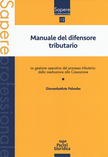 Manuale del difensore tributario. La gestione operativa del processo tributario: dalla mediazione alla Cassazione - Giovambattista Palumbo - Libro Pacini Giuridica 2018, Sapere professionale | Libraccio.it