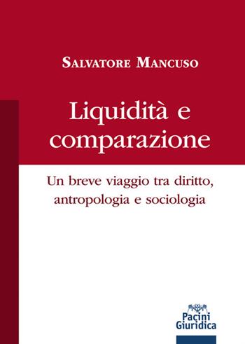 Liquidità e comparazione. Un breve viaggio tra diritto, antropologia e sociologia - Salvatore Mancuso - Libro Pacini Giuridica 2018, Diritto | Libraccio.it