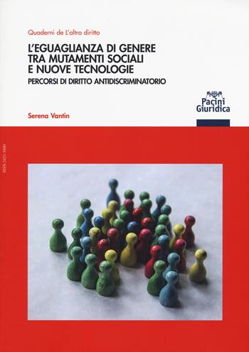 L' eguaglianza di genere tra mutamenti sociali e nuove tecnologie. Percorsi di diritto antidiscriminatorio - Serena Vantin - Libro Pacini Giuridica 2018, Quaderni de L'altro diritto | Libraccio.it