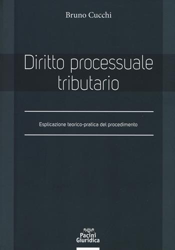 Diritto processuale tributario. Esplicazione teorico-pratica del procedimento - Bruno Cucchi - Libro Pacini Giuridica 2018, Diritto | Libraccio.it