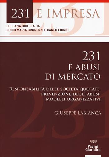 231 e abusi di mercato. Responsabilità delle società quotate, prevenzione degli abusi, modelli organizzativi - Giuseppe Labianca - Libro Pacini Giuridica 2018, 231 e impresa | Libraccio.it