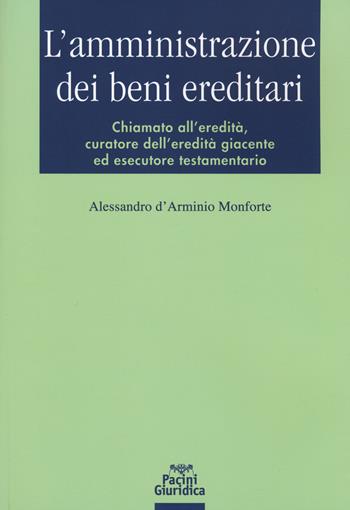 L' amministrazione dei beni ereditari. Chiamato all'eredità, curatore dell'eredità giacente ed esecutore testamentario - Alessandro D'Arminio Monforte - Libro Pacini Giuridica 2019, Diritto | Libraccio.it