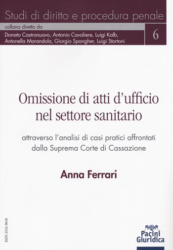 Omissione di atti d'ufficio nel settore sanitario attraverso l'analisi di casi pratici affrontati dalla Suprema Corte di Cassazione - Anna Ferrari - Libro Pacini Giuridica 2019, Studi di diritto e procedura penale | Libraccio.it