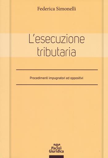 L'esecuzione tributaria. Procedimenti impugnatori ed oppositivi - Federica Simonelli - Libro Pacini Giuridica 2019, Diritto | Libraccio.it