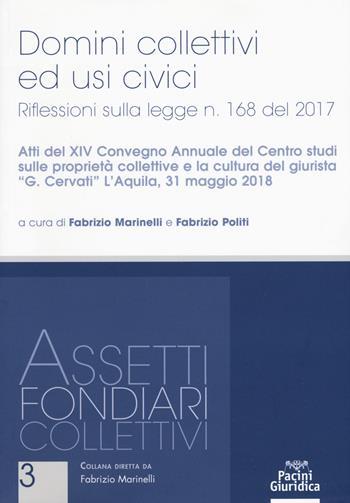 Domini collettivi ed usi civici. Riflessioni sulla legge n. 168 del 2017. Atti del XIV convegno annuale del Centro studi sulle proprietà collettive e la cultura del giurista «G. Cervati» (L'Aquila, 31 maggio 2018)  - Libro Pacini Giuridica 2019, Assetti fondiari collettivi | Libraccio.it