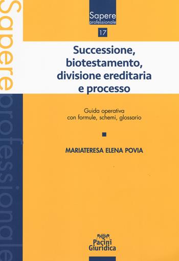 Successione, biotestamento, divisione ereditaria e processo. Guida operativa con formule, schemi, glossario - Mariateresa Elena Povia - Libro Pacini Giuridica 2019, Sapere professionale | Libraccio.it