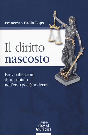 Il diritto nascosto. Brevi riflessioni di un notaio nell’era (post)moderna - Francesco Paolo Lops - Libro Pacini Giuridica 2019, Diritto | Libraccio.it