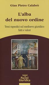 L' alba del nuovo ordine. Temi rapsodici sul medioevo giuridico: fatti e valori