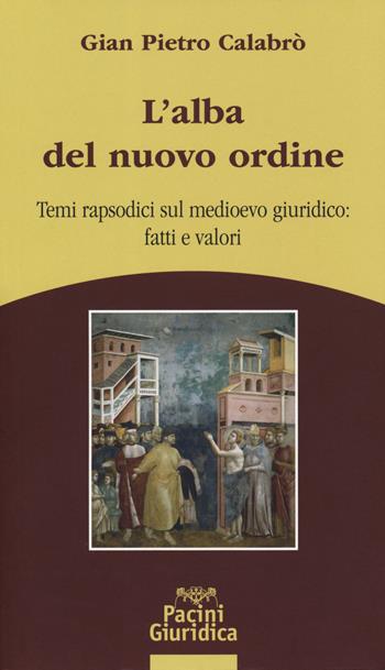 L'alba del nuovo ordine. Temi rapsodici sul medioevo giuridico: fatti e valori - G. Pietro Calabrò - Libro Pacini Giuridica 2019, Diritto | Libraccio.it