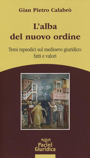 L' alba del nuovo ordine. Temi rapsodici sul medioevo giuridico: fatti e valori - G. Pietro Calabrò - Libro Pacini Giuridica 2019, Diritto | Libraccio.it