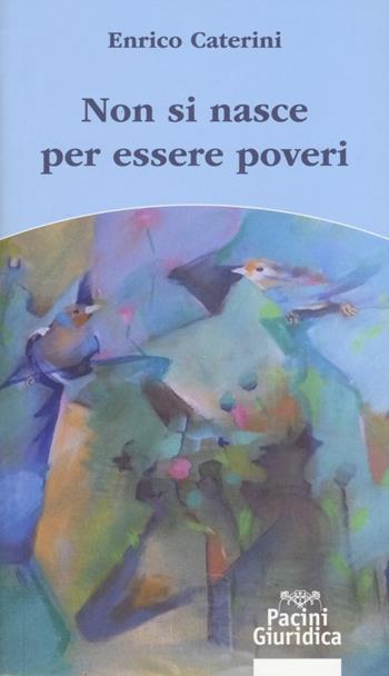 Non si nasce per essere poveri - Enrico Caterini - Libro Pacini Giuridica 2019, Diritto | Libraccio.it